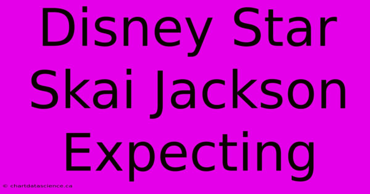 Disney Star Skai Jackson Expecting 