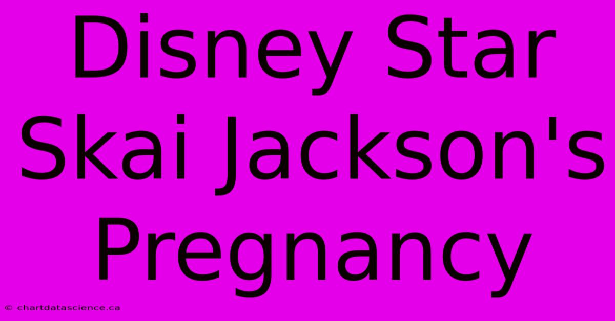 Disney Star Skai Jackson's Pregnancy