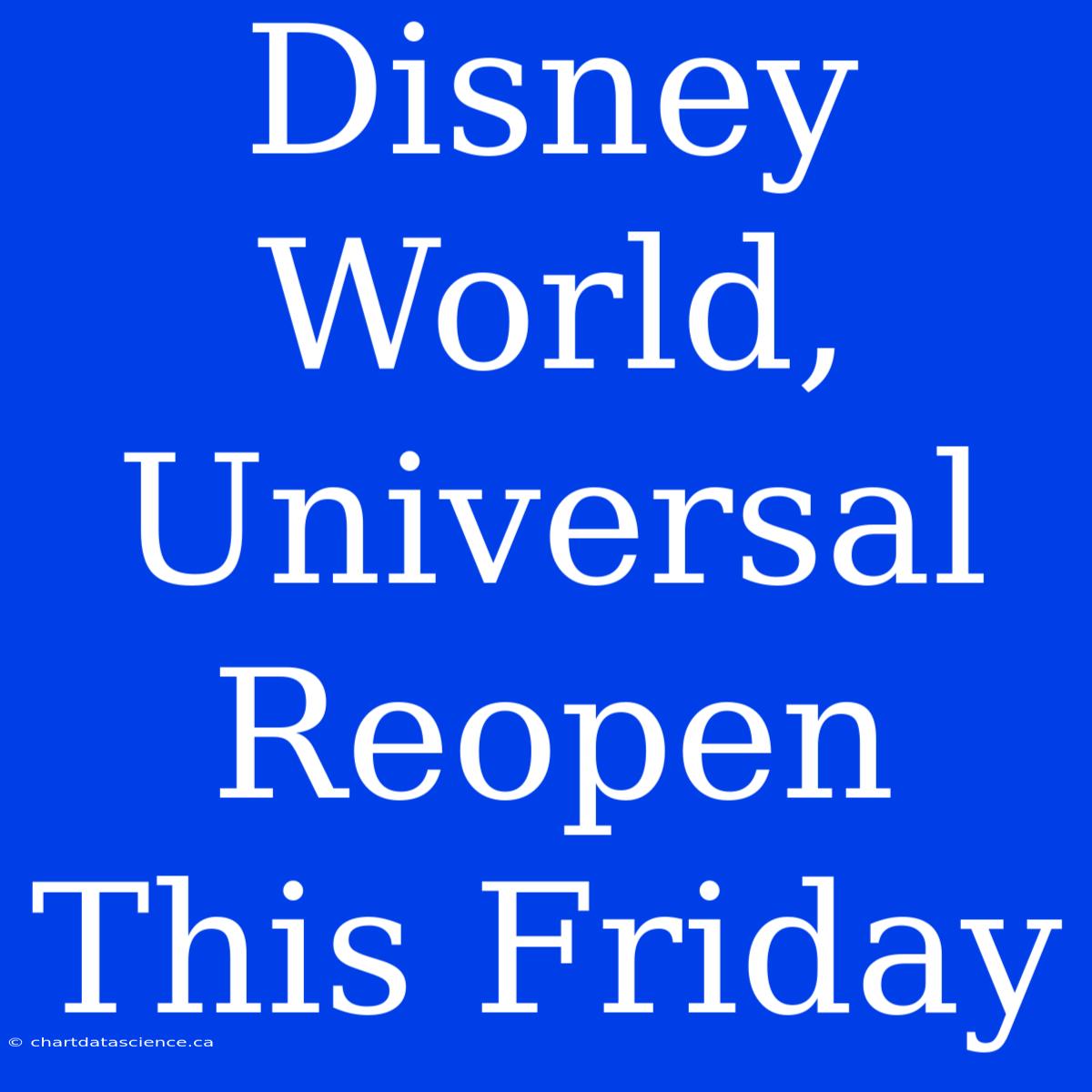 Disney World, Universal Reopen This Friday