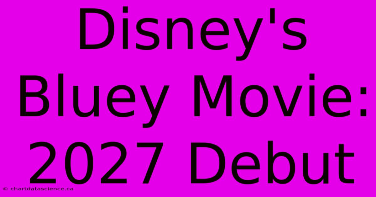 Disney's Bluey Movie: 2027 Debut