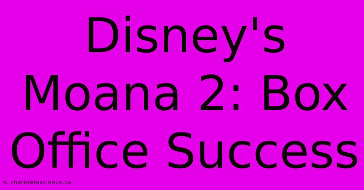 Disney's Moana 2: Box Office Success