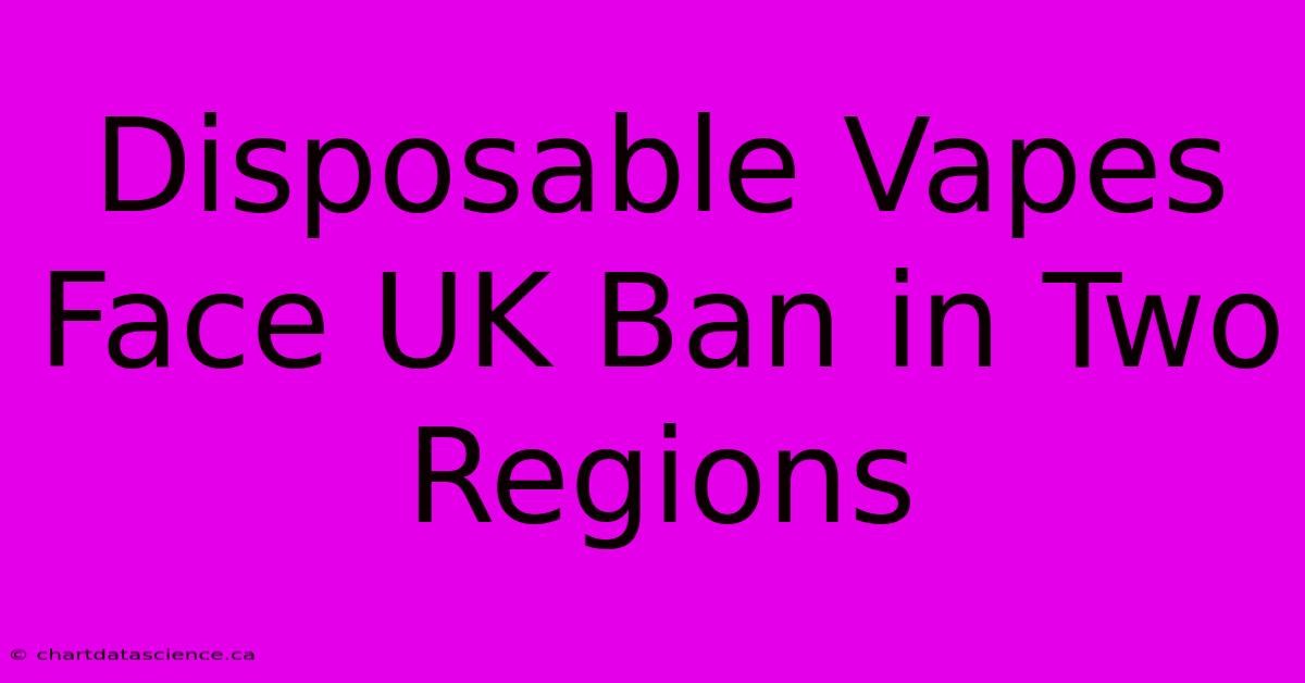 Disposable Vapes Face UK Ban In Two Regions