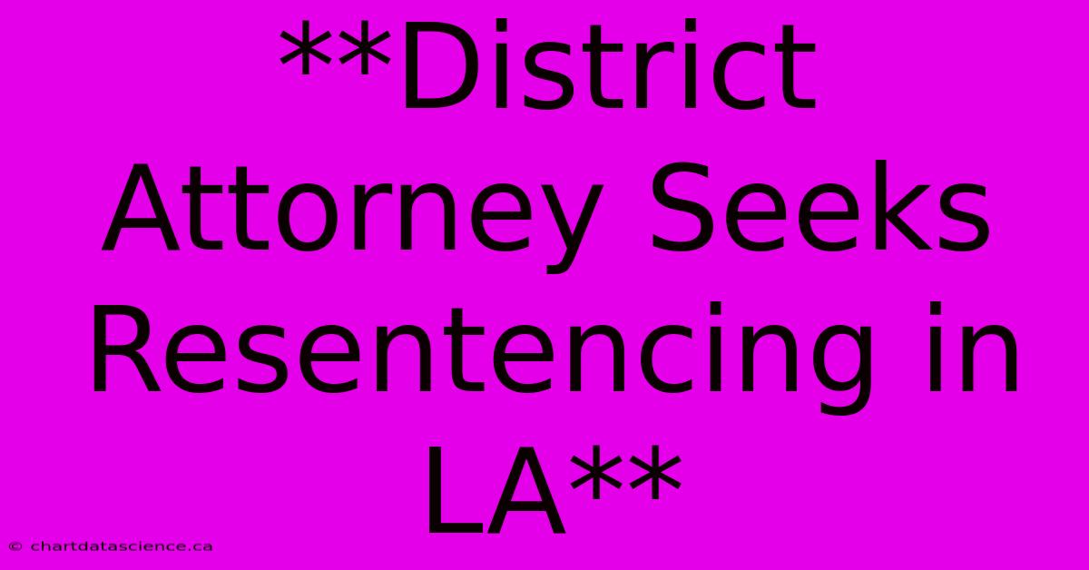 **District Attorney Seeks Resentencing In LA**