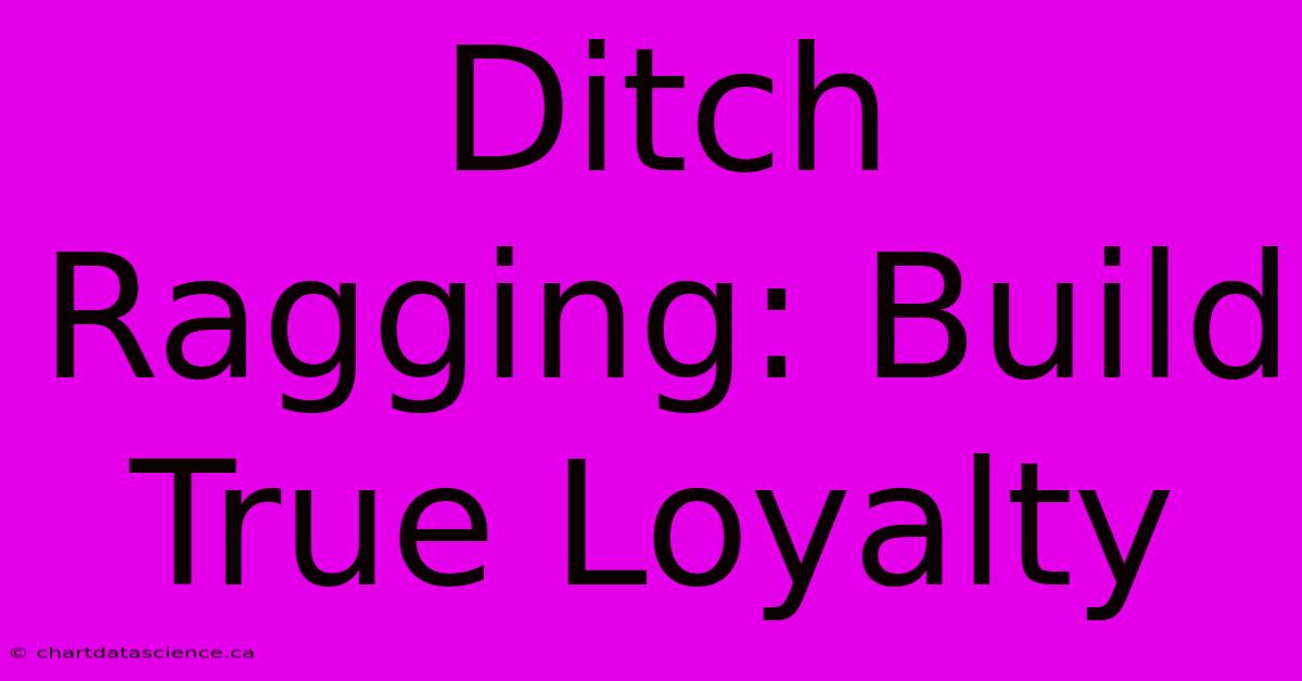 Ditch Ragging: Build True Loyalty