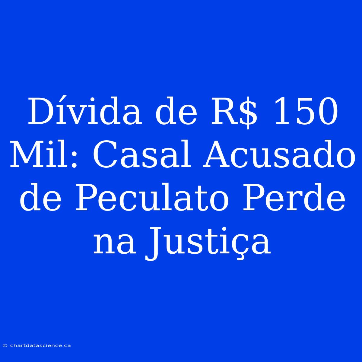 Dívida De R$ 150 Mil: Casal Acusado De Peculato Perde Na Justiça