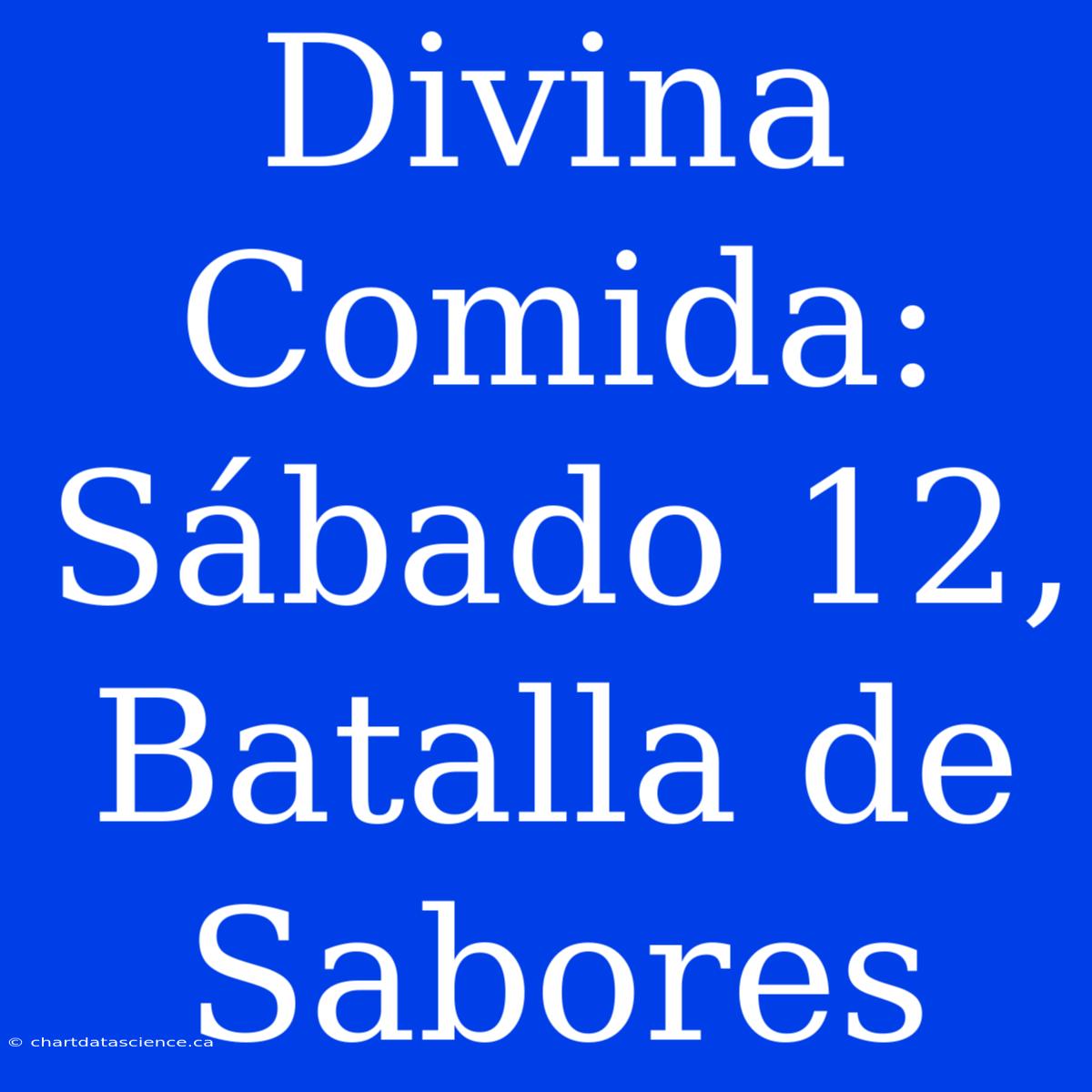 Divina Comida: Sábado 12, Batalla De Sabores