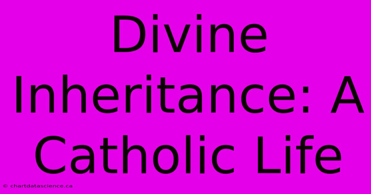 Divine Inheritance: A Catholic Life