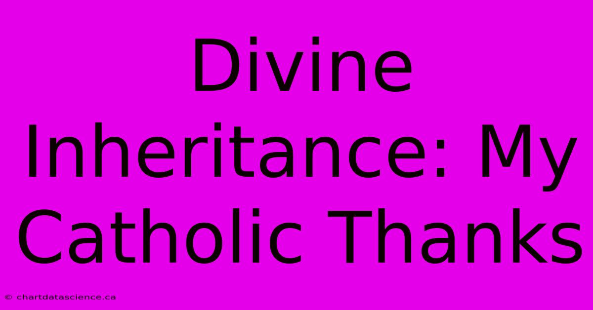 Divine Inheritance: My Catholic Thanks