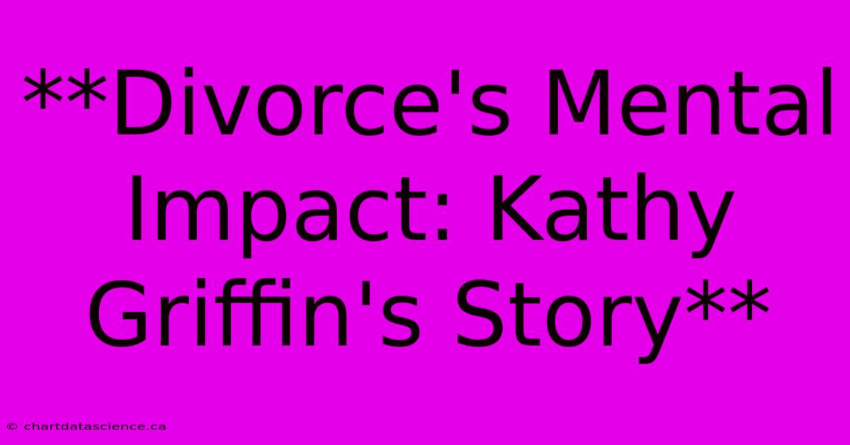 **Divorce's Mental Impact: Kathy Griffin's Story** 