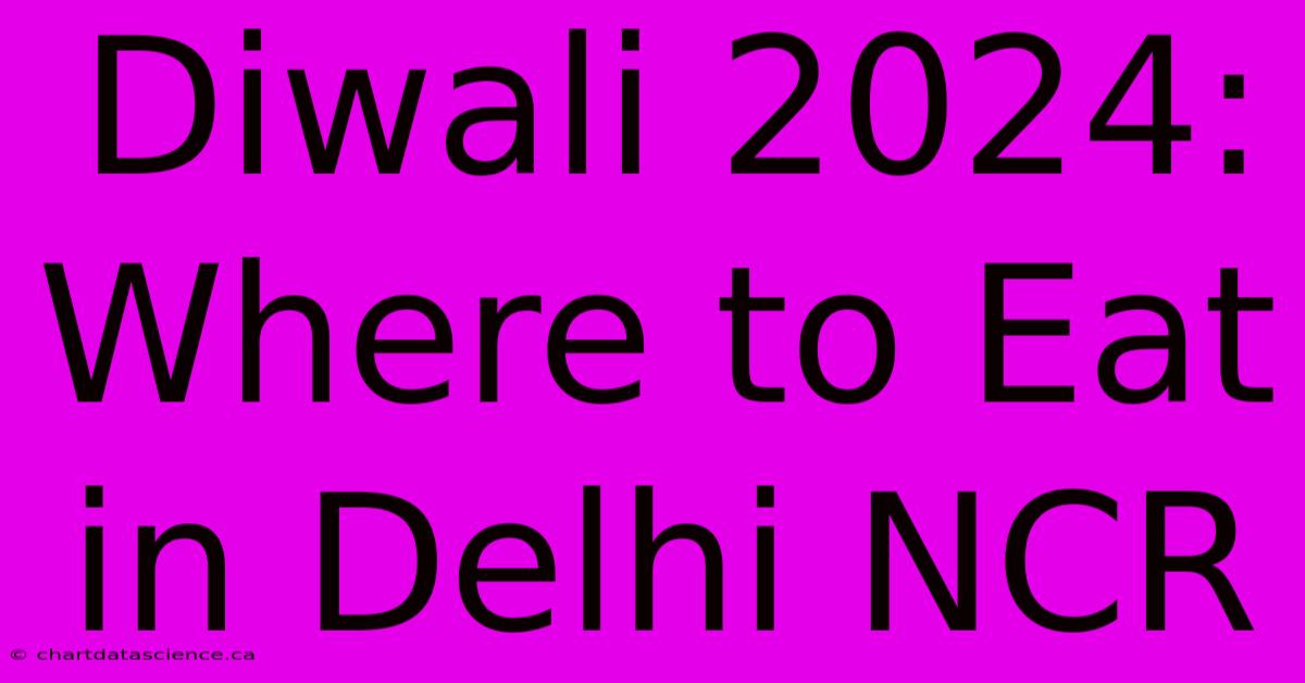 Diwali 2024: Where To Eat In Delhi NCR