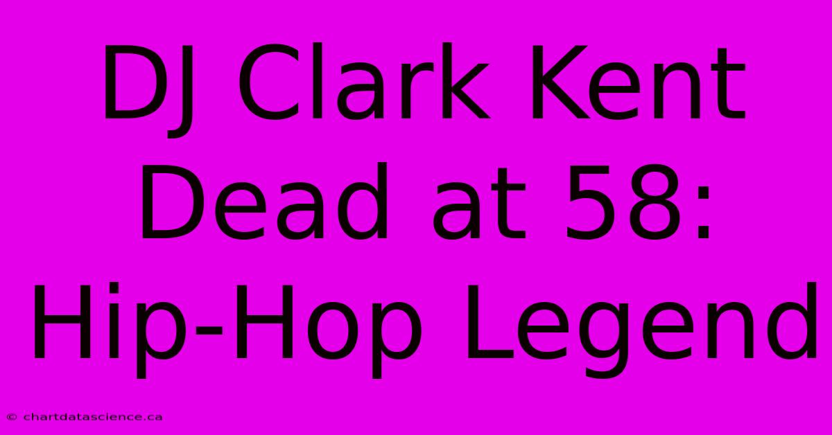 DJ Clark Kent Dead At 58: Hip-Hop Legend