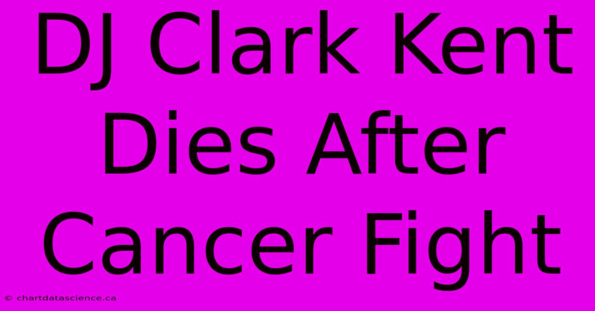 DJ Clark Kent Dies After Cancer Fight