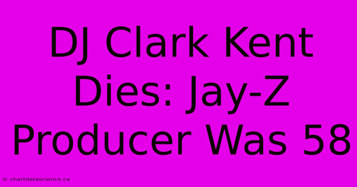 DJ Clark Kent Dies: Jay-Z Producer Was 58