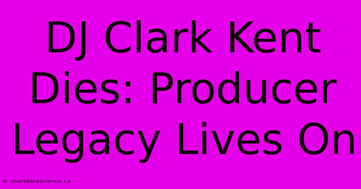 DJ Clark Kent Dies: Producer Legacy Lives On 