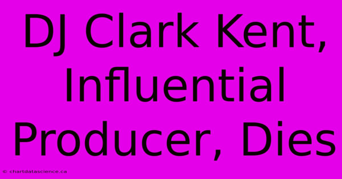 DJ Clark Kent,  Influential Producer, Dies 