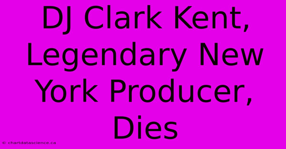 DJ Clark Kent, Legendary New York Producer, Dies