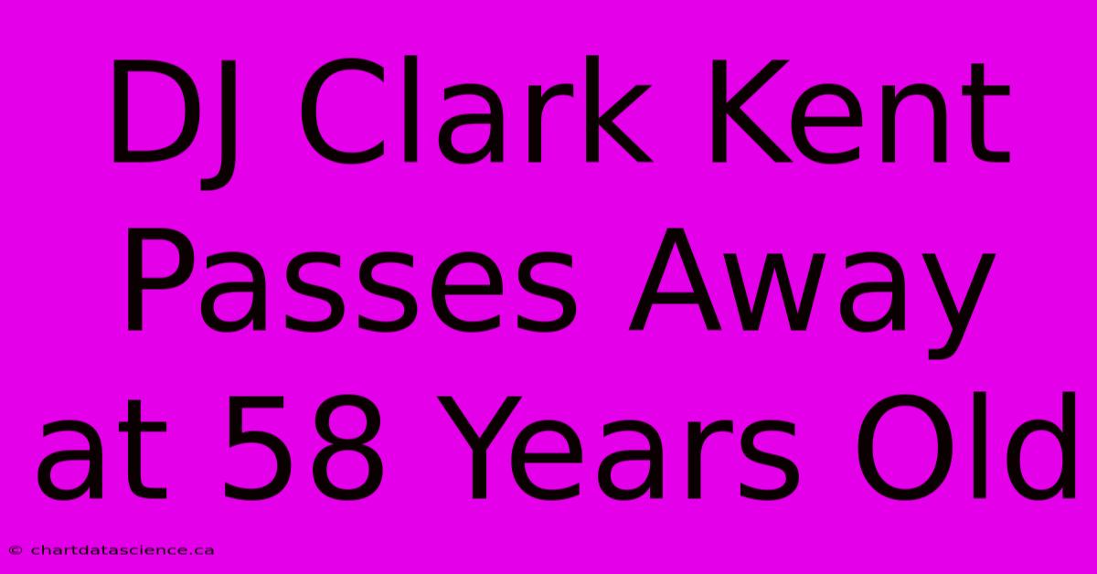 DJ Clark Kent Passes Away At 58 Years Old 