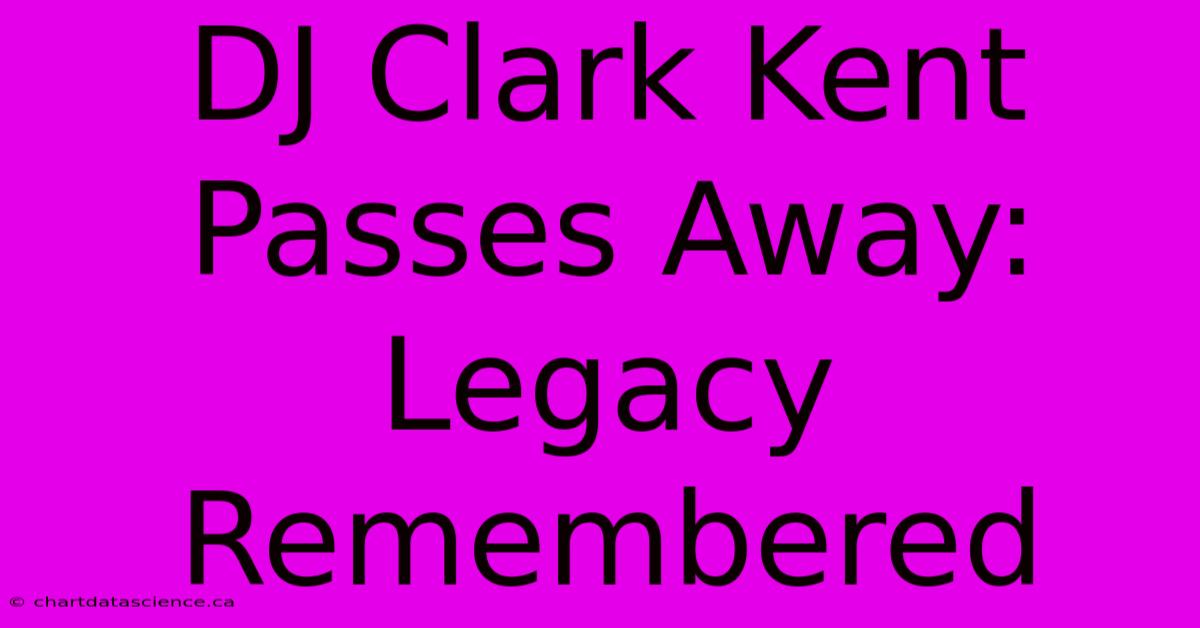 DJ Clark Kent Passes Away: Legacy Remembered