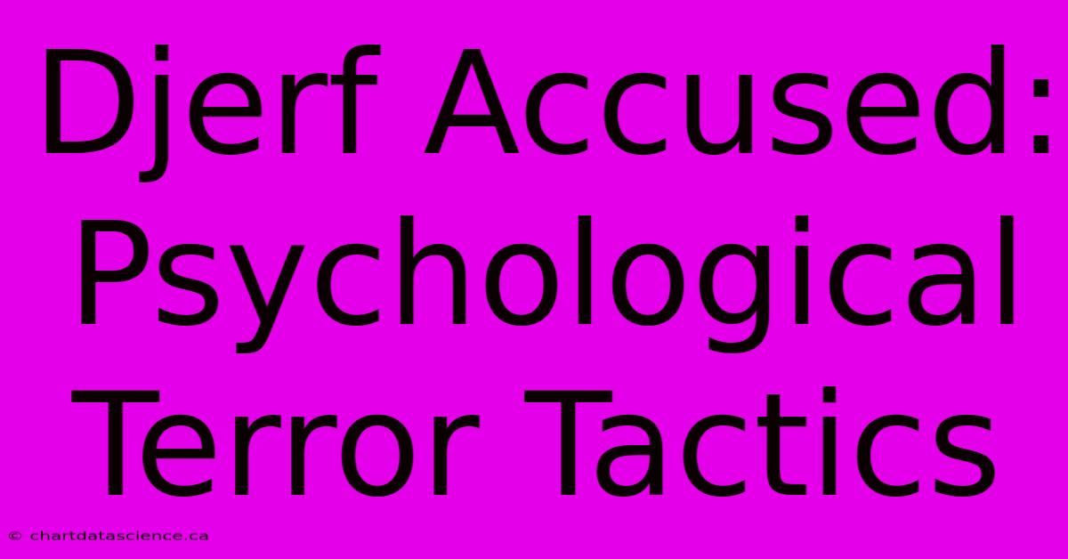 Djerf Accused: Psychological Terror Tactics