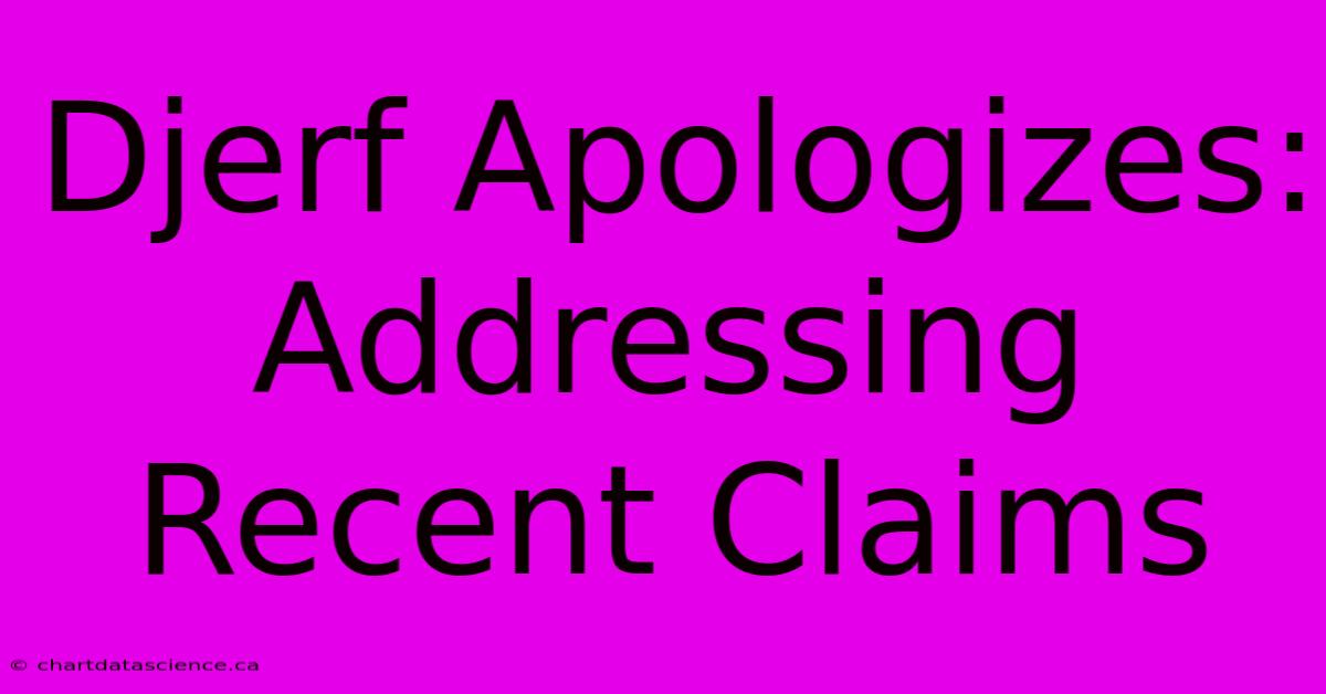 Djerf Apologizes: Addressing Recent Claims