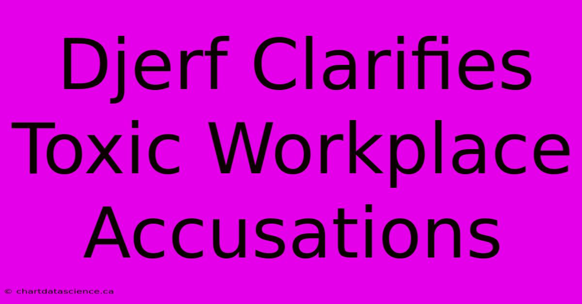 Djerf Clarifies Toxic Workplace Accusations