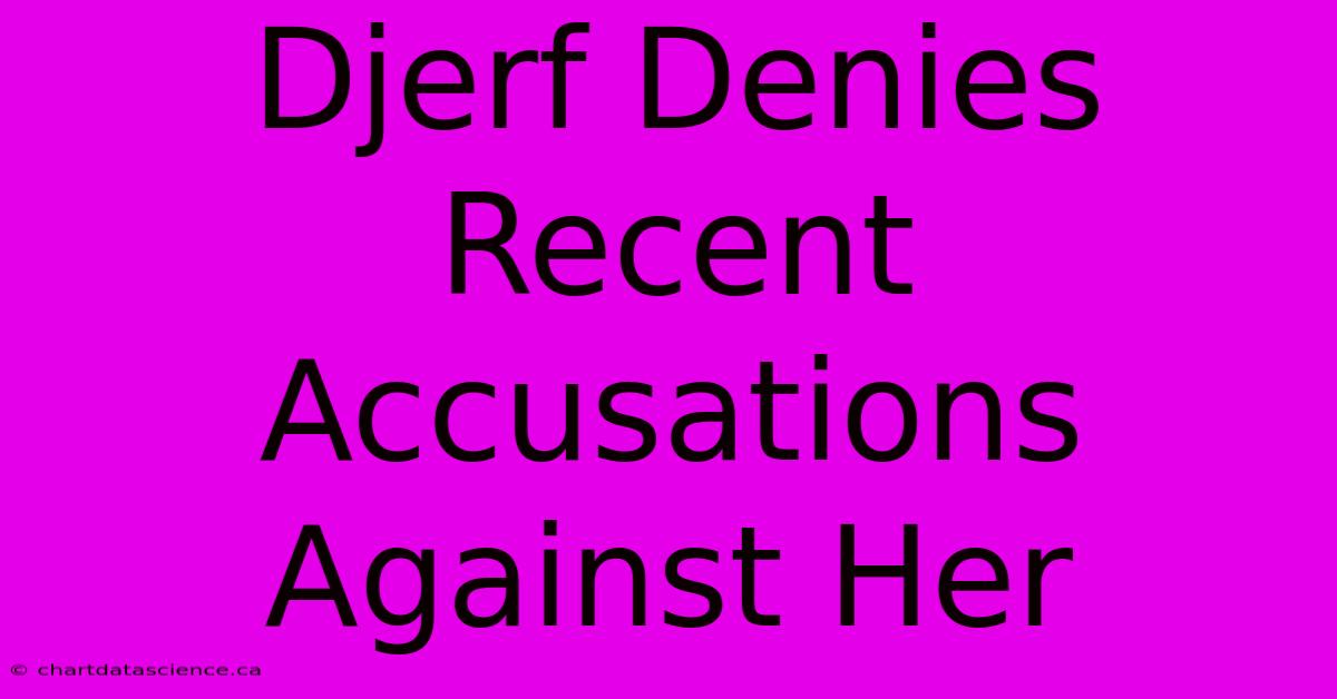 Djerf Denies Recent Accusations Against Her