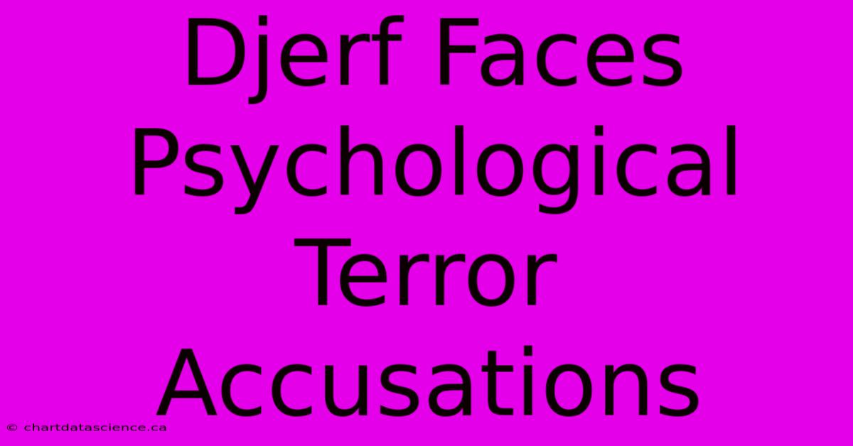 Djerf Faces Psychological Terror Accusations