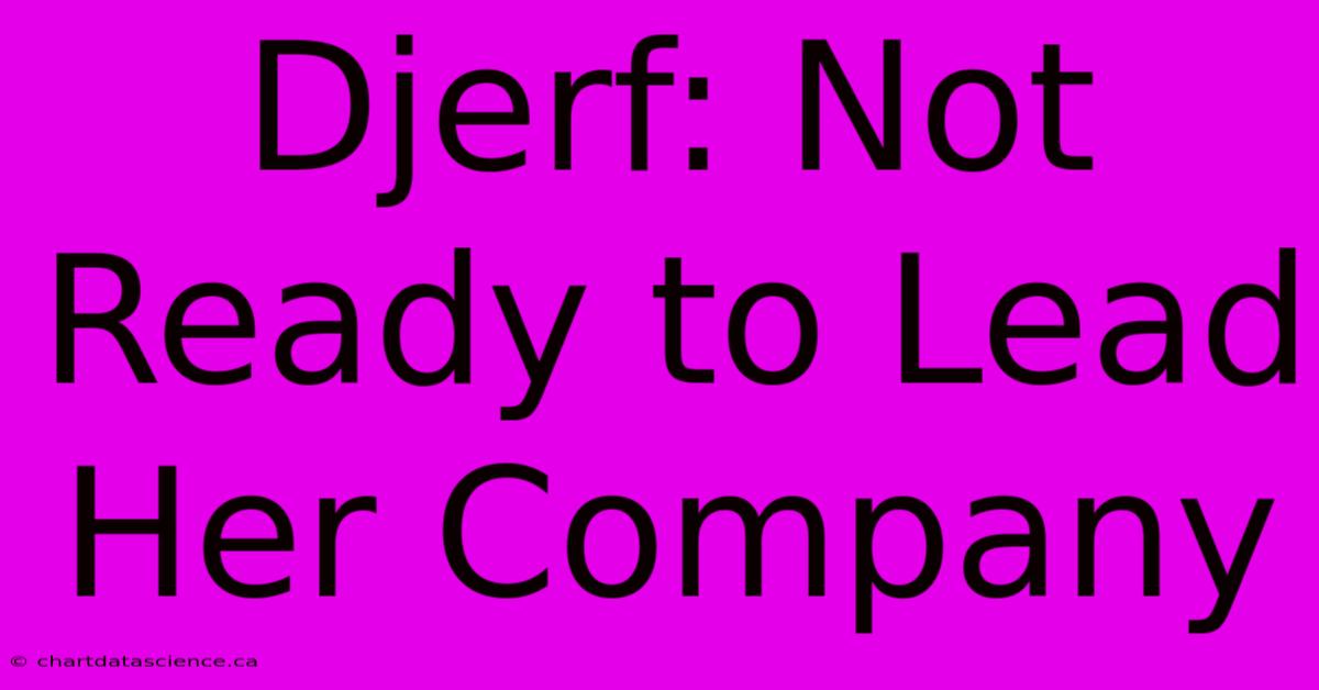 Djerf: Not Ready To Lead Her Company