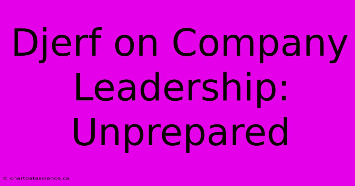 Djerf On Company Leadership: Unprepared