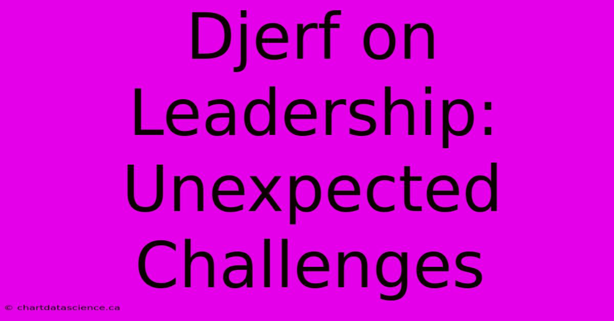 Djerf On Leadership: Unexpected Challenges