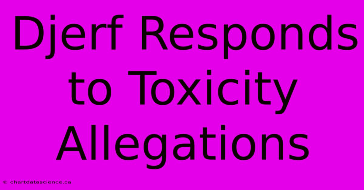 Djerf Responds To Toxicity Allegations