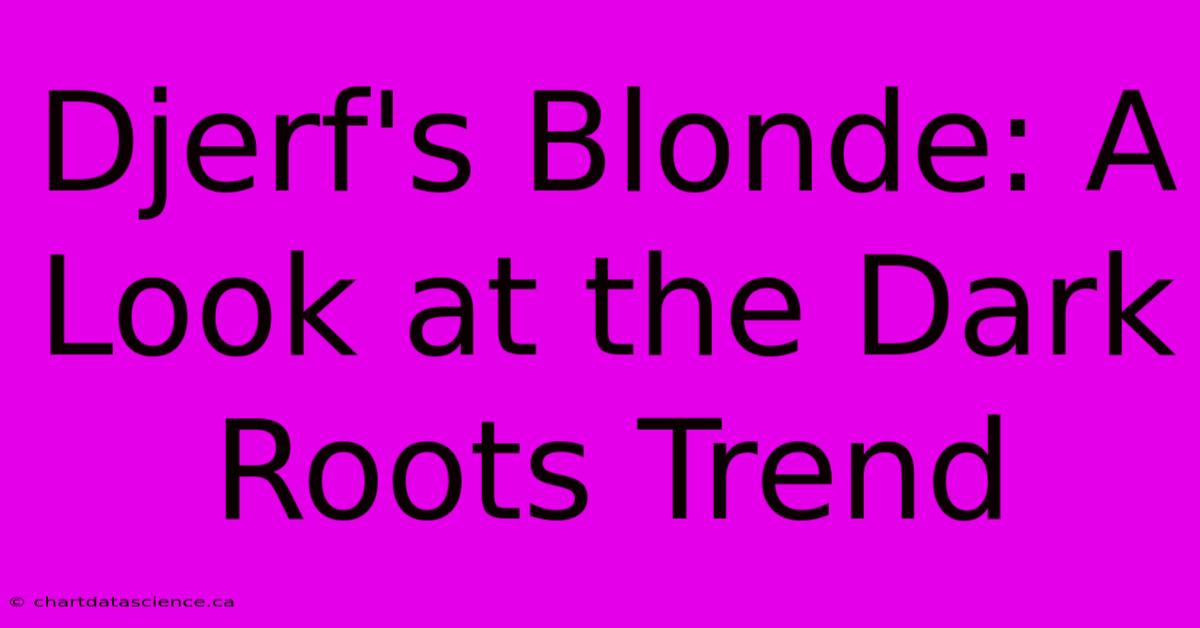 Djerf's Blonde: A Look At The Dark Roots Trend