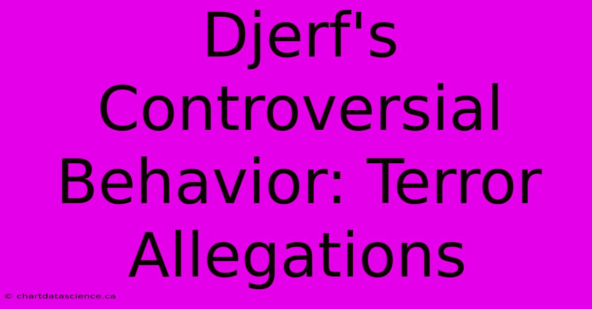 Djerf's Controversial Behavior: Terror Allegations