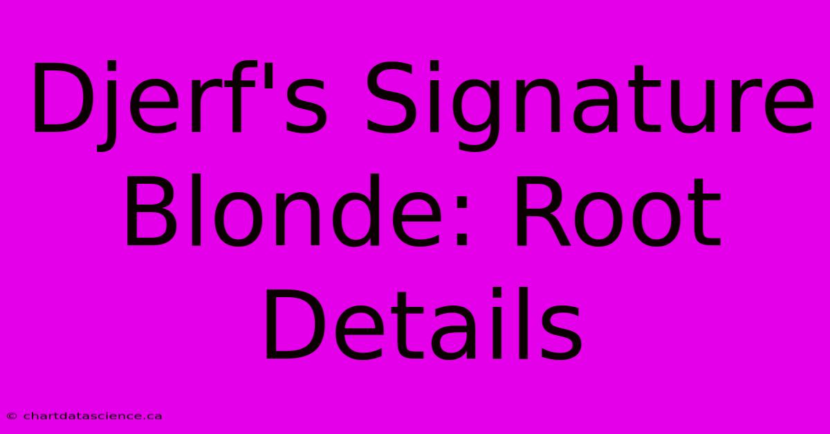 Djerf's Signature Blonde: Root Details