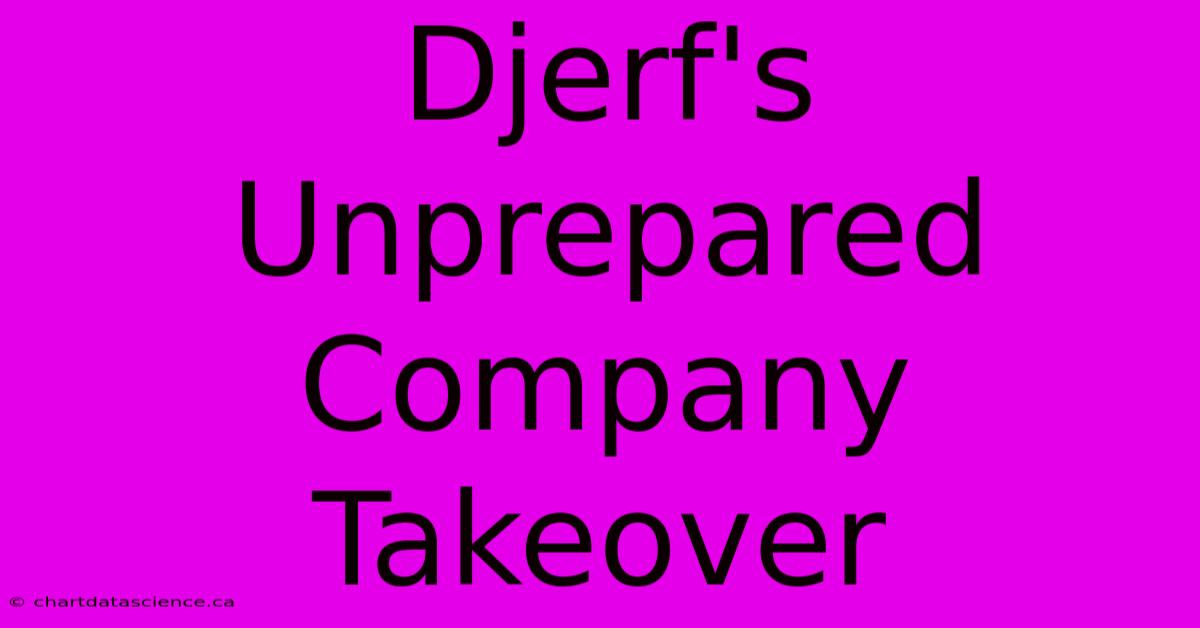 Djerf's Unprepared Company Takeover