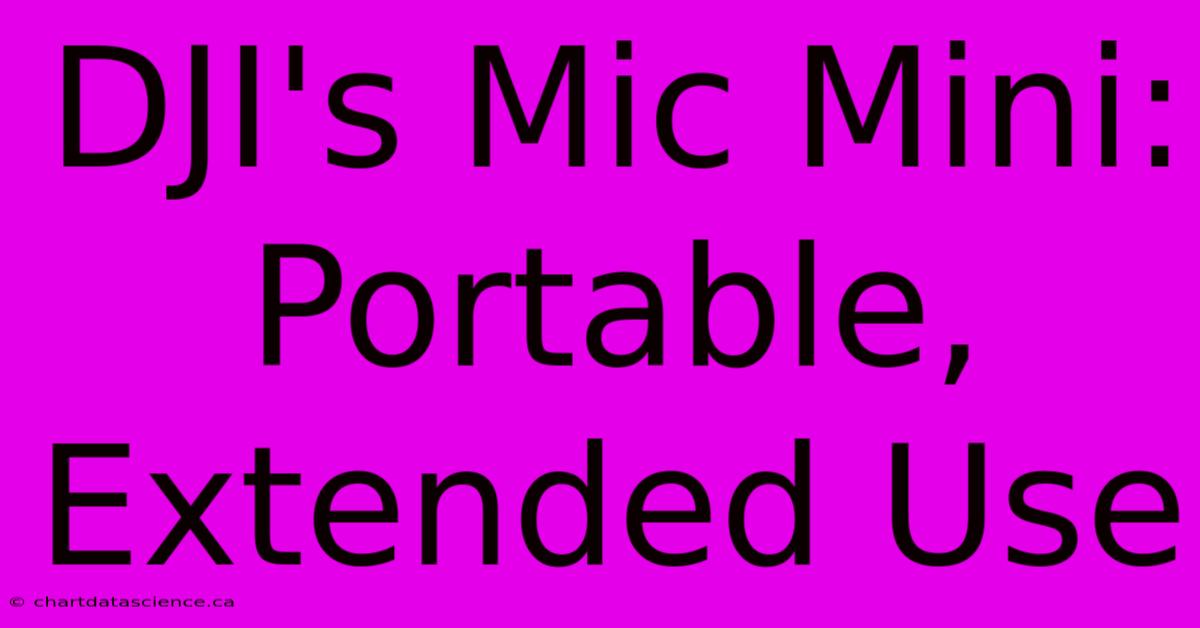 DJI's Mic Mini: Portable, Extended Use