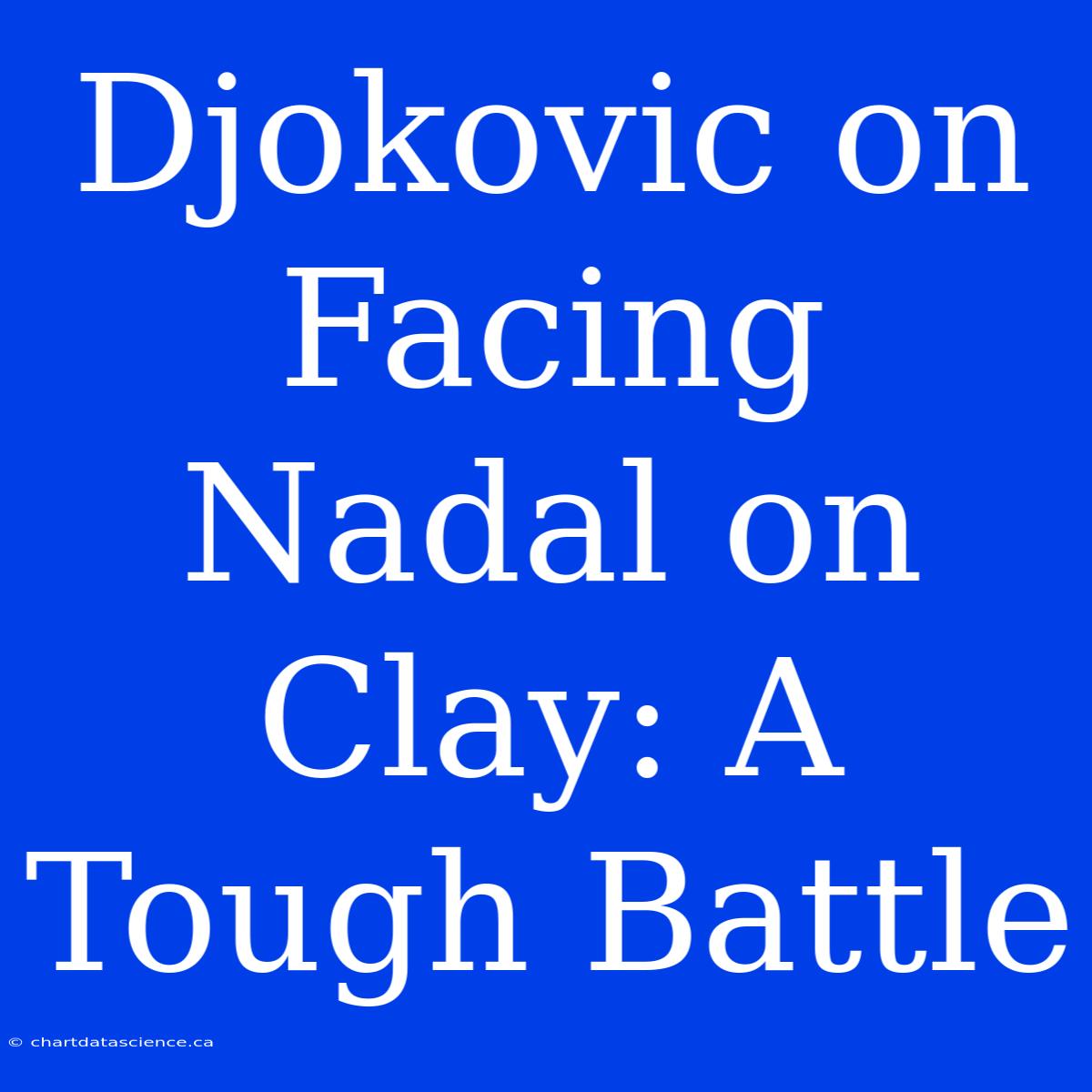 Djokovic On Facing Nadal On Clay: A Tough Battle