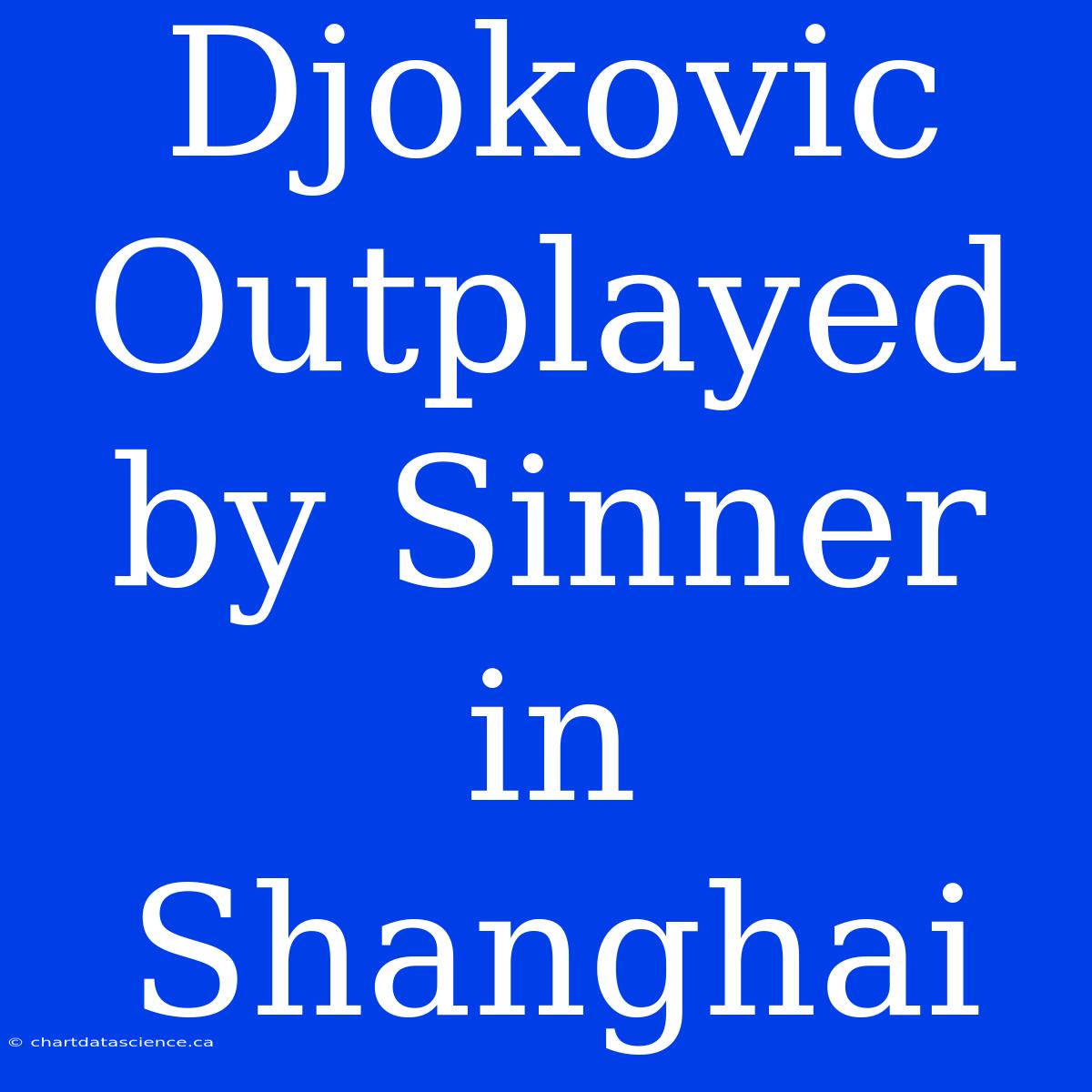 Djokovic Outplayed By Sinner In Shanghai