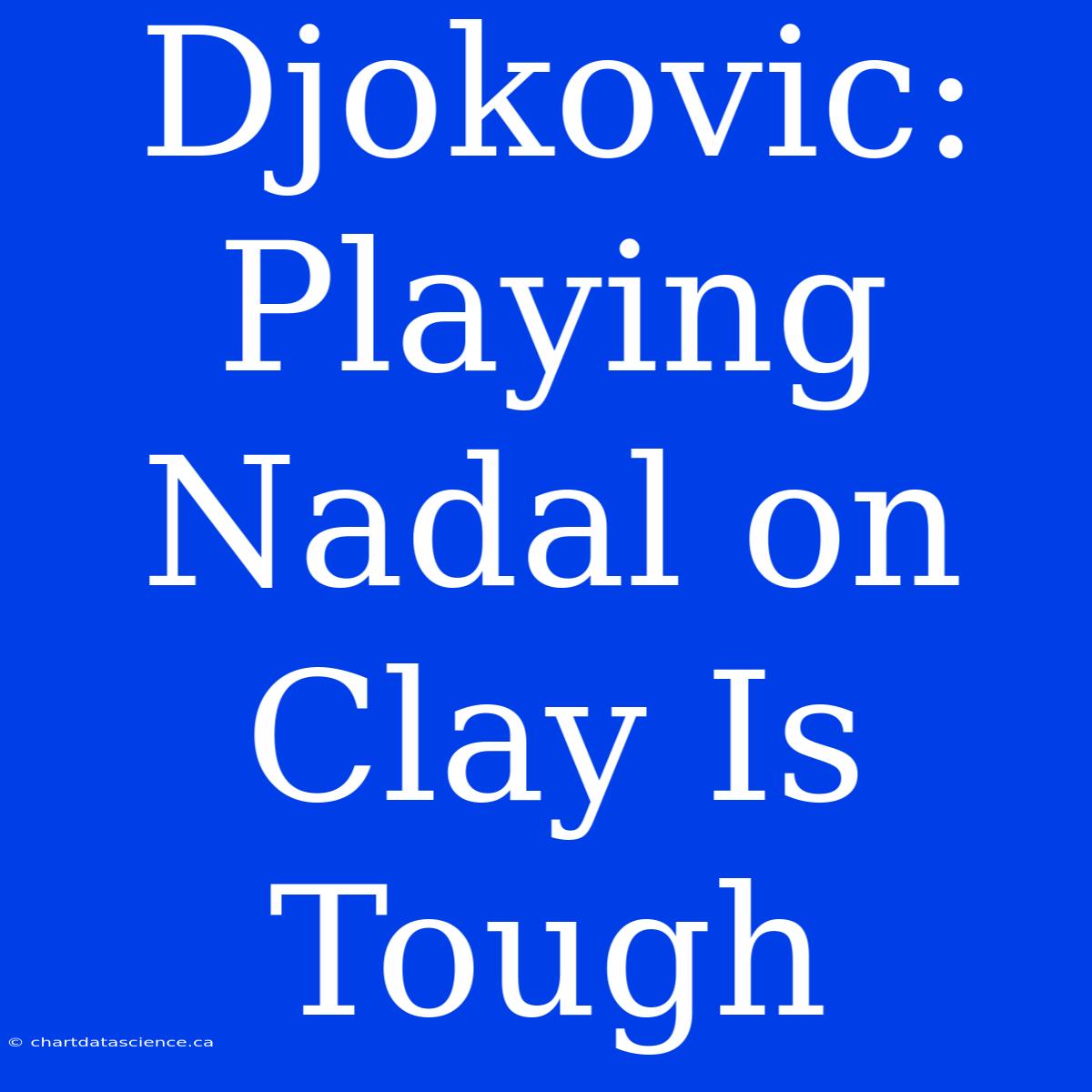 Djokovic: Playing Nadal On Clay Is Tough