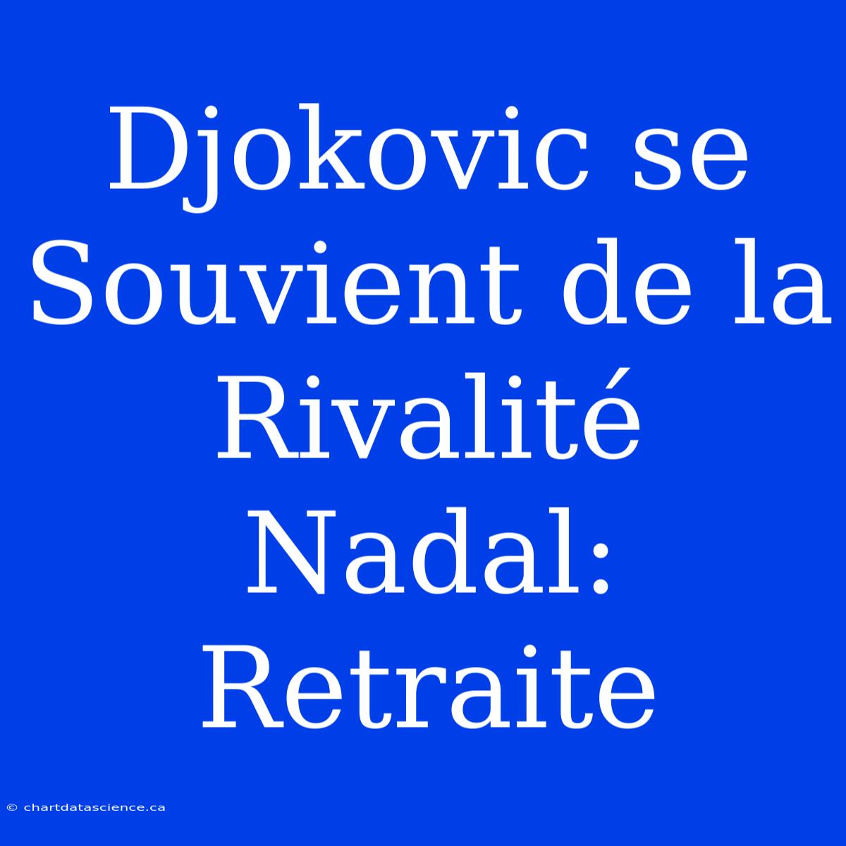 Djokovic Se Souvient De La Rivalité Nadal: Retraite