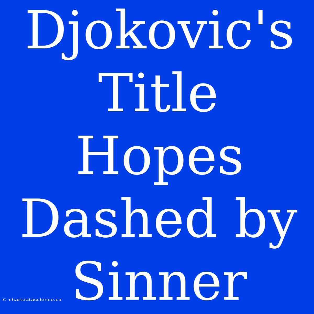 Djokovic's Title Hopes Dashed By Sinner