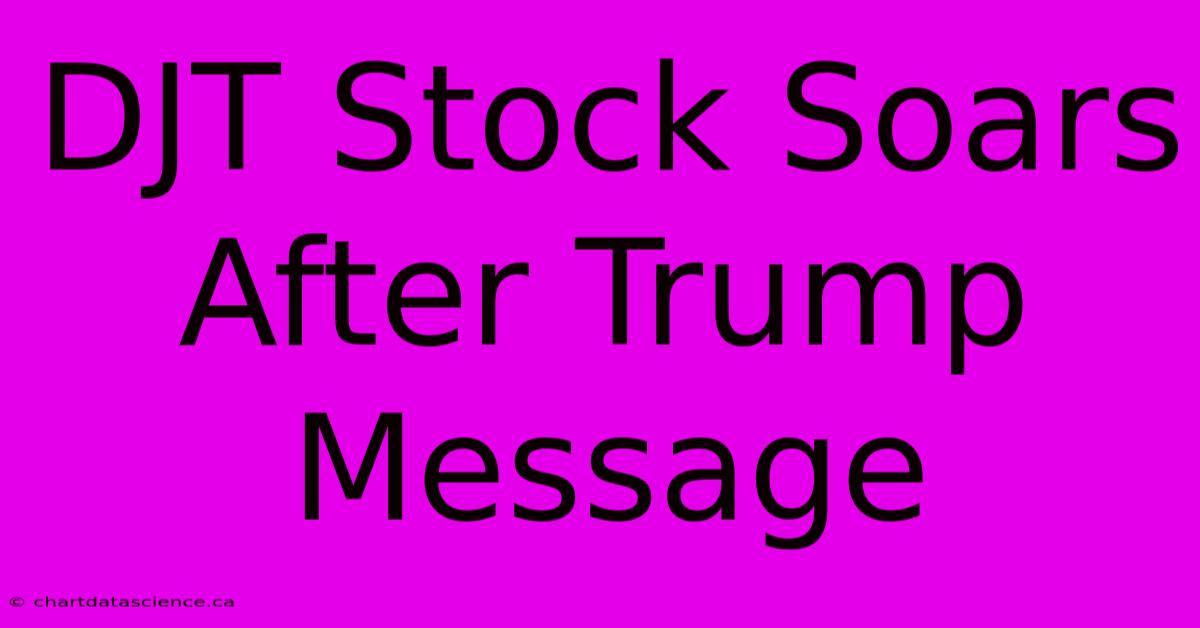 DJT Stock Soars After Trump Message