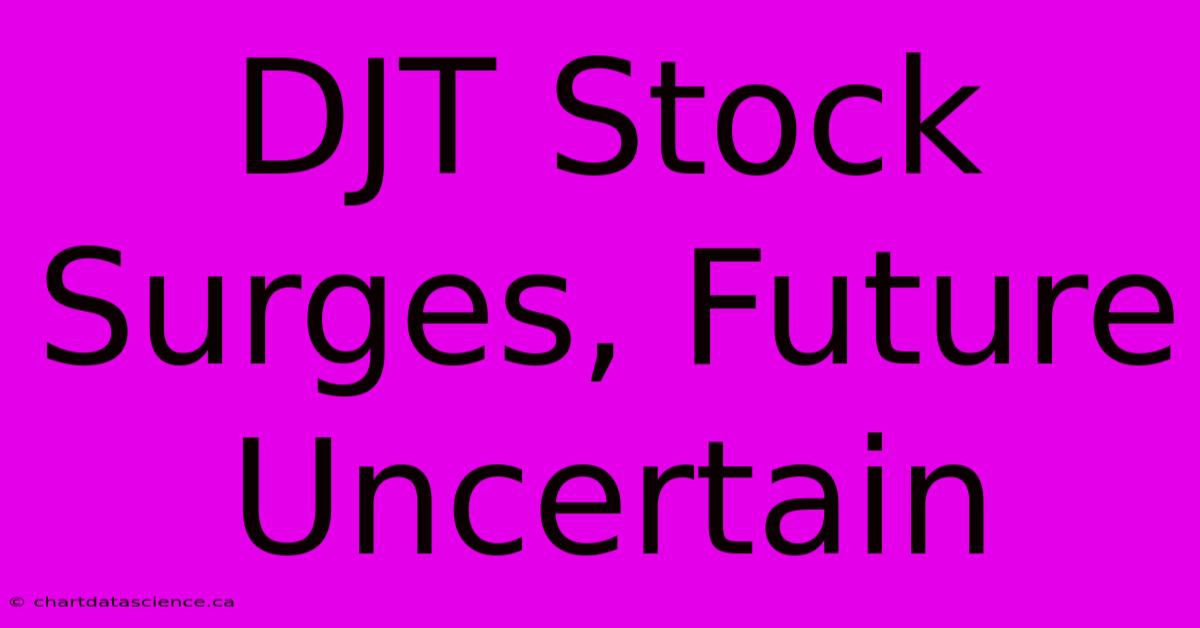 DJT Stock Surges, Future Uncertain