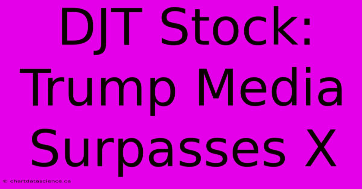 DJT Stock: Trump Media Surpasses X