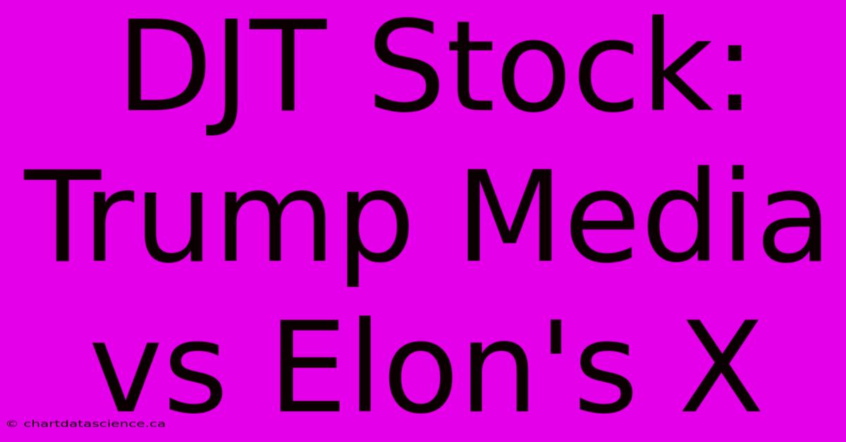 DJT Stock: Trump Media Vs Elon's X 