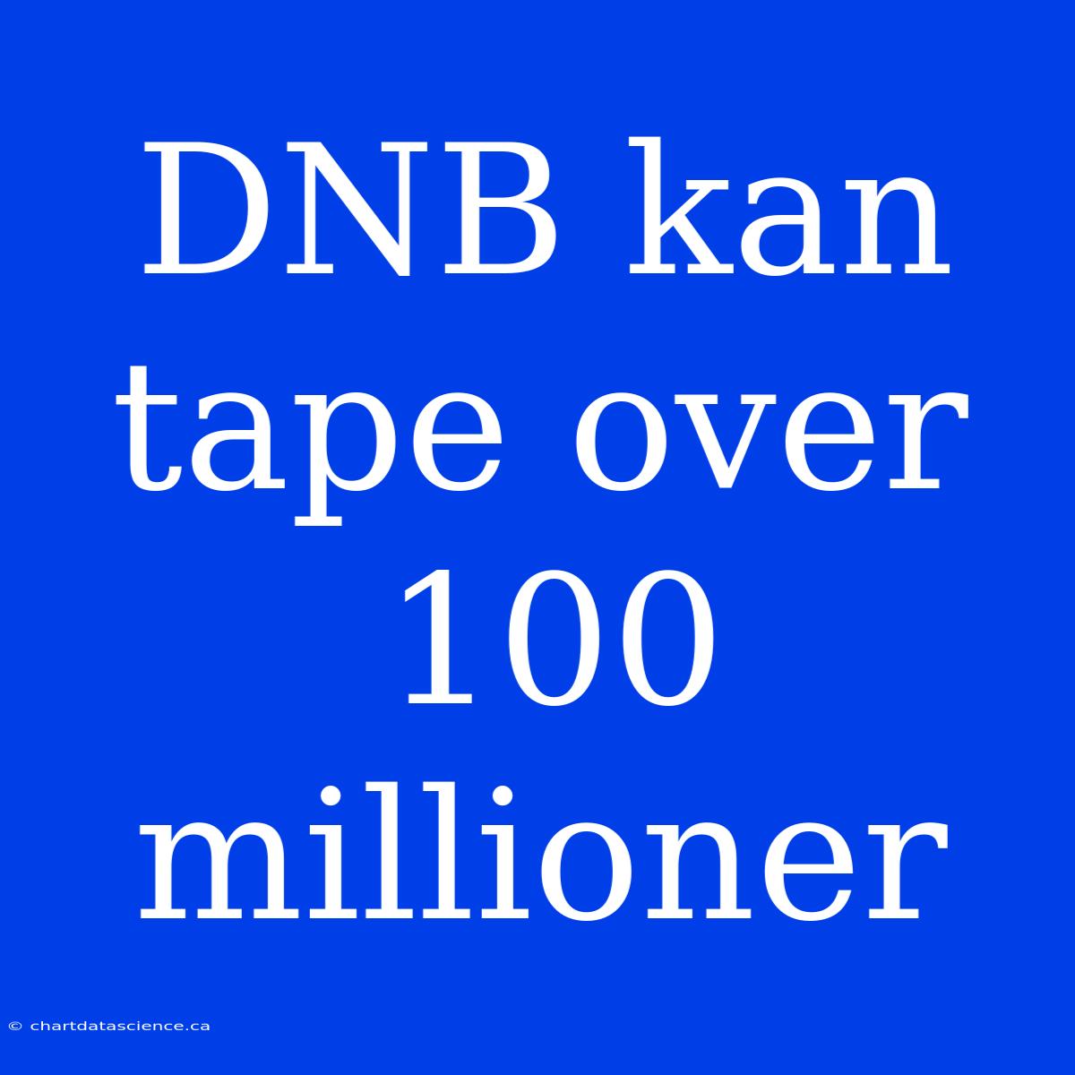 DNB Kan Tape Over 100 Millioner