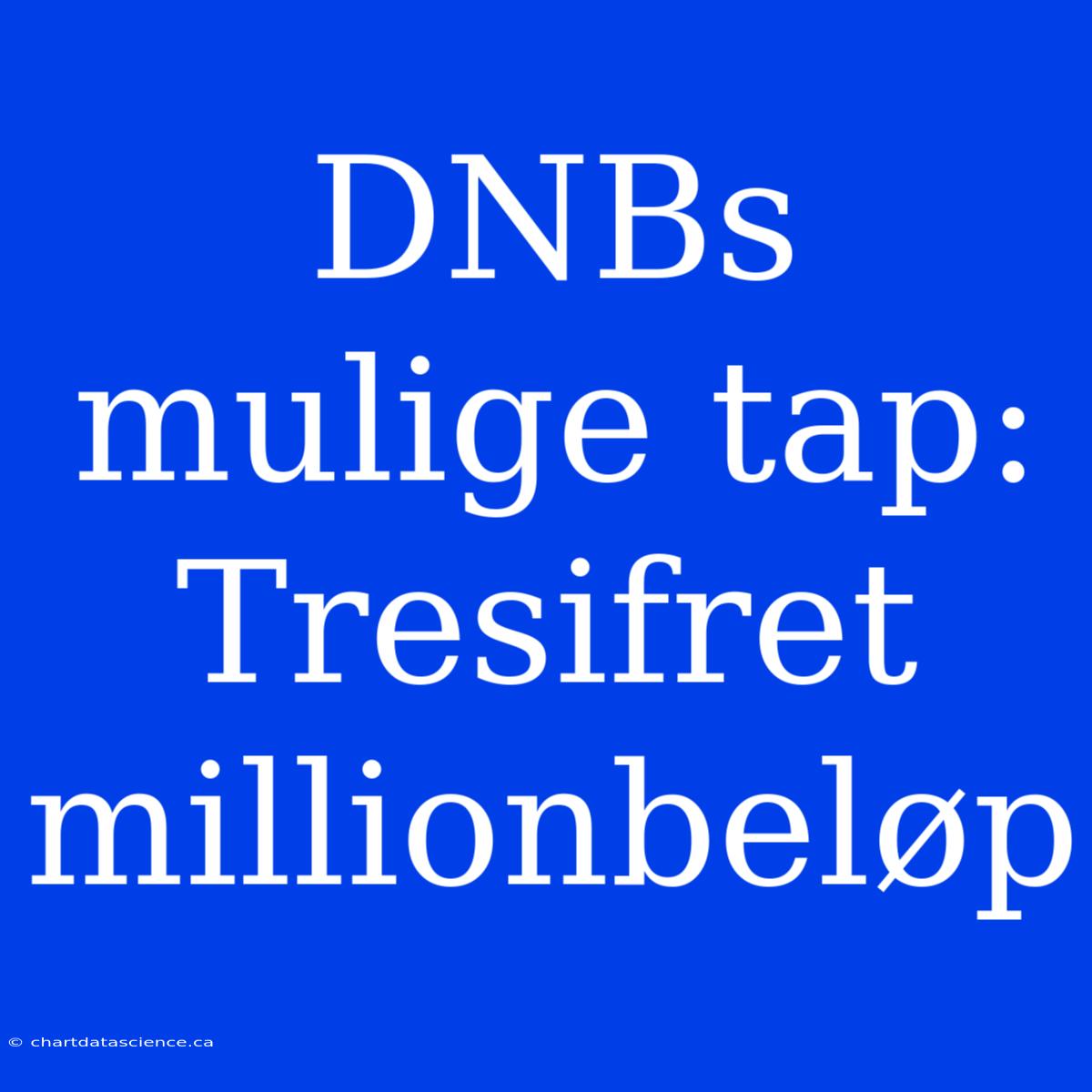 DNBs Mulige Tap: Tresifret Millionbeløp