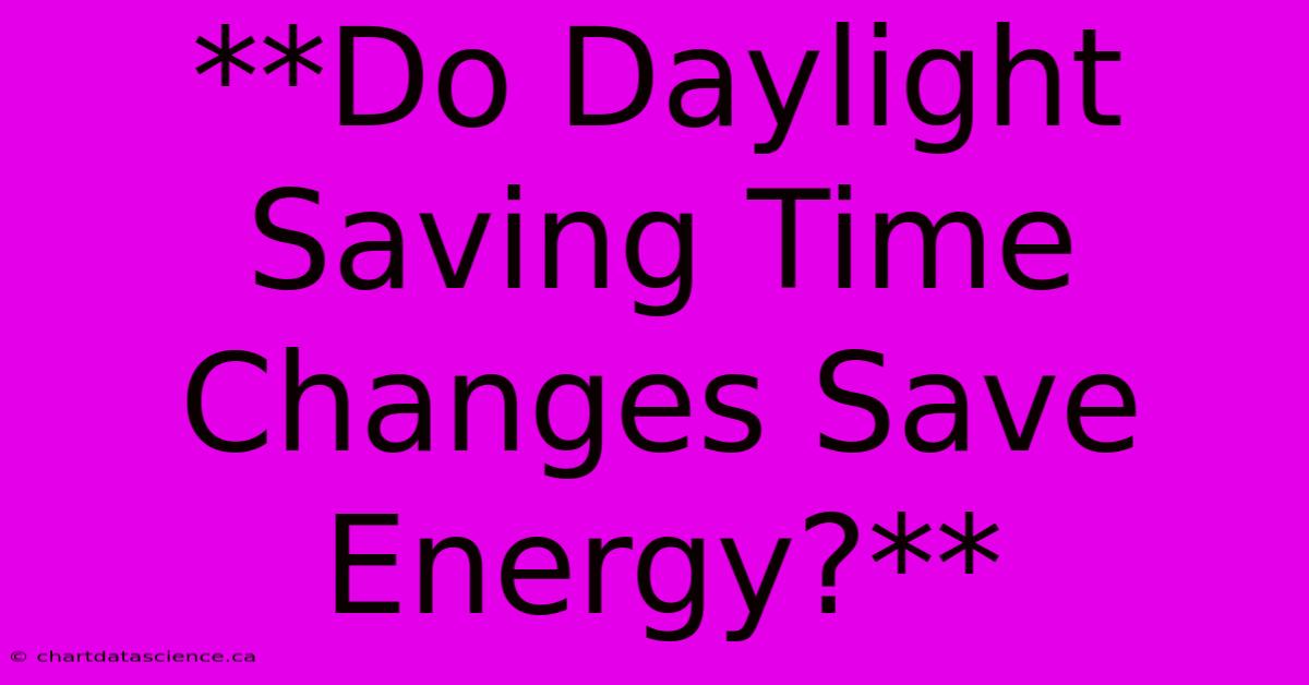 **Do Daylight Saving Time Changes Save Energy?**