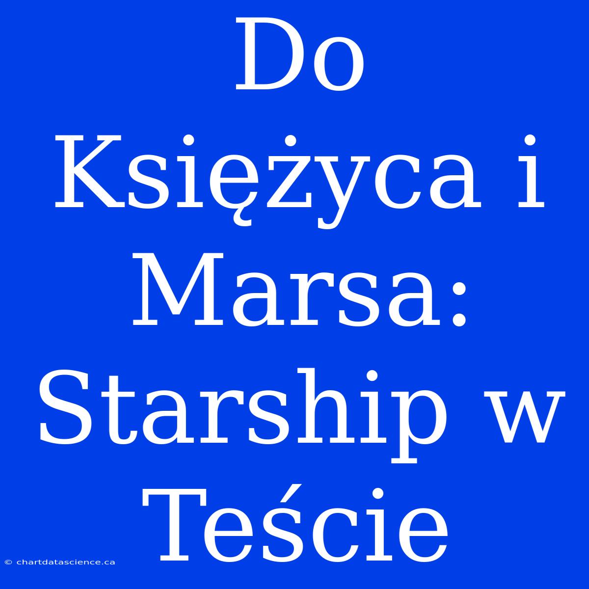 Do Księżyca I Marsa: Starship W Teście