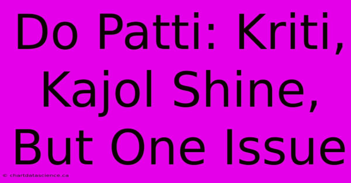 Do Patti: Kriti, Kajol Shine, But One Issue